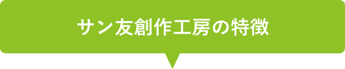 サン友創作工房の特徴